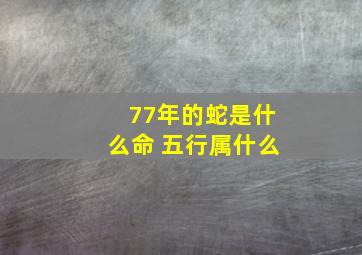 77年的蛇是什么命 五行属什么